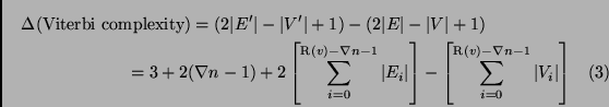 \begin{multline}
\Delta(\mbox{Viterbi complexity}) = (2\vert E'\vert-\vert V'\ve...
...remath{\operatorname{R}}(v)-\nabla n - 1} \vert V_i\vert
\right]
\end{multline}