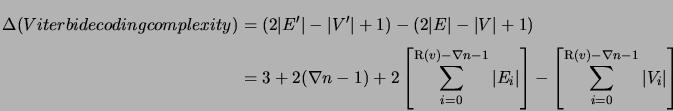 \begin{displaymath}\begin{split}\Delta(Viterbi decoding complexity) &= (2\vert E...
...torname{R}}(v)-\nabla n - 1} \vert V_i\vert \right] \end{split}\end{displaymath}