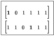 \fbox{
\begin{minipage}{1.25in}
\begin{align*}
\begin{bmatrix}
\mathbf{1}& 0& 1&...
...n{bmatrix}
1& 1& 0& \mathbf{1}& 1& 1\\
\end{bmatrix}\end{align*}\end{minipage}}